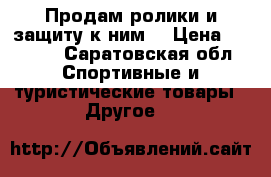 Продам ролики и защиту к ним. › Цена ­ 2 500 - Саратовская обл. Спортивные и туристические товары » Другое   